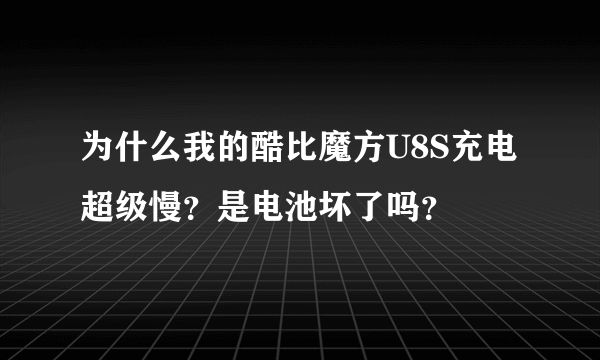 为什么我的酷比魔方U8S充电超级慢？是电池坏了吗？