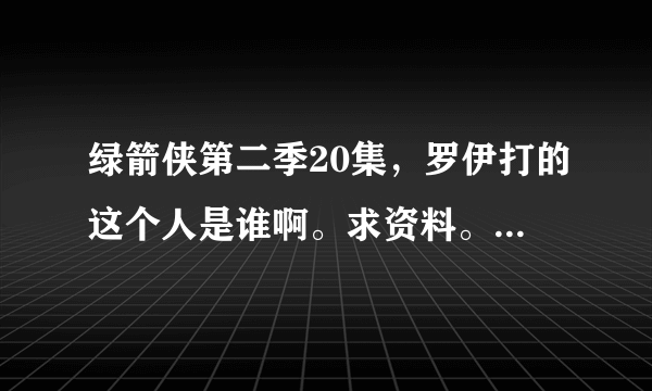 绿箭侠第二季20集，罗伊打的这个人是谁啊。求资料。男还是女