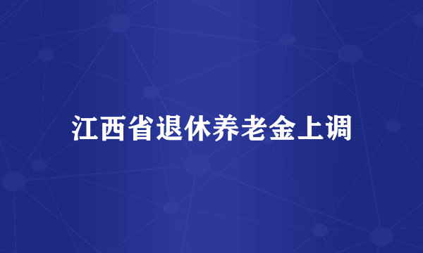 江西省退休养老金上调