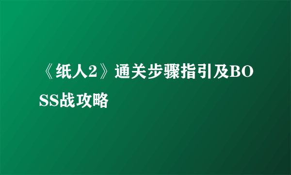 《纸人2》通关步骤指引及BOSS战攻略