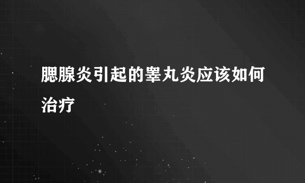 腮腺炎引起的睾丸炎应该如何治疗