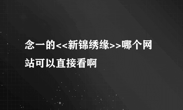 念一的<<新锦绣缘>>哪个网站可以直接看啊