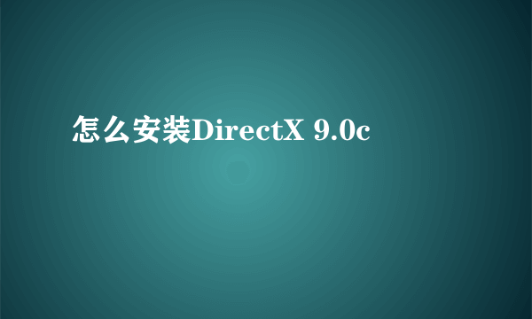 怎么安装DirectX 9.0c