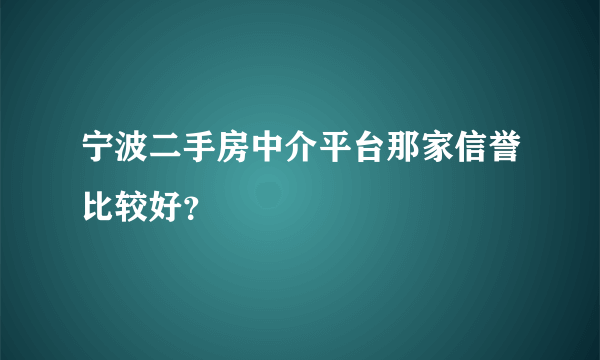 宁波二手房中介平台那家信誉比较好？