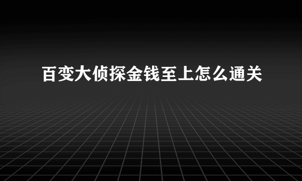 百变大侦探金钱至上怎么通关