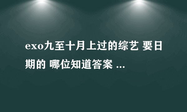 exo九至十月上过的综艺 要日期的 哪位知道答案 本宫重重有赏