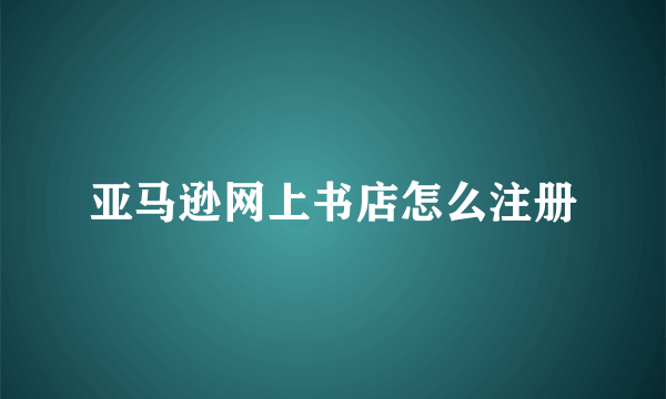 亚马逊网上书店怎么注册