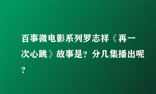 百事微电影系列罗志祥《再一次心跳》故事是？分几集播出呢？