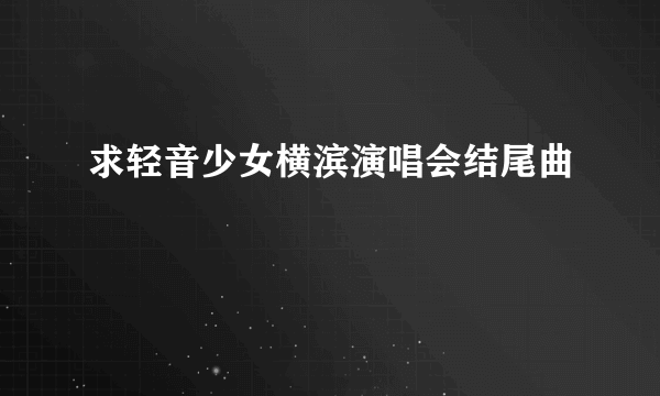 求轻音少女横滨演唱会结尾曲