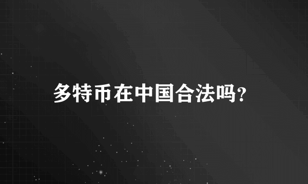 多特币在中国合法吗？