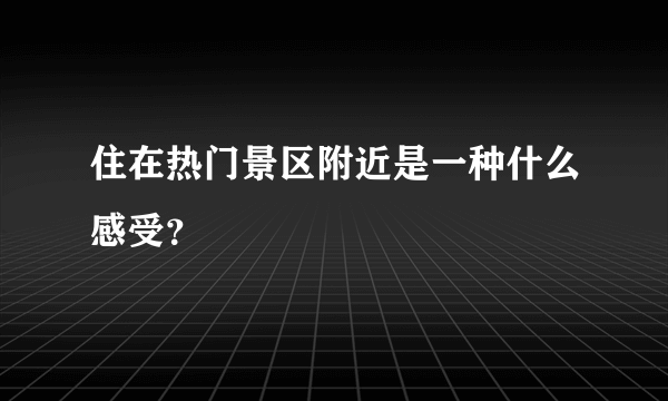 住在热门景区附近是一种什么感受？