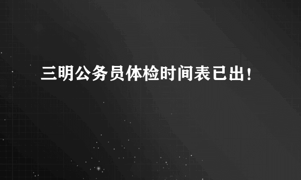 三明公务员体检时间表已出！