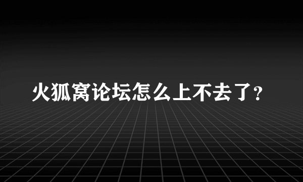 火狐窝论坛怎么上不去了？