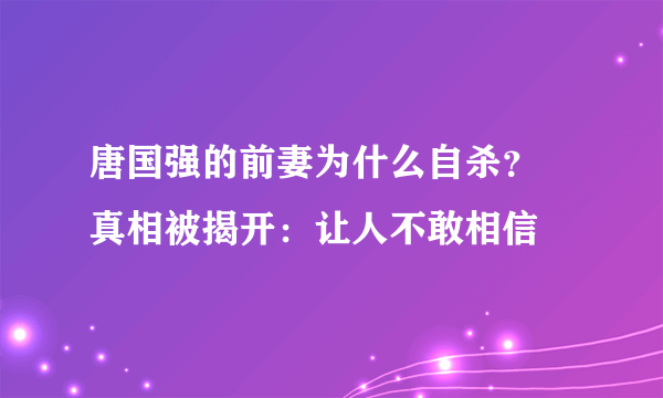 唐国强的前妻为什么自杀？   真相被揭开：让人不敢相信