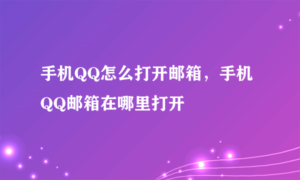 手机QQ怎么打开邮箱，手机QQ邮箱在哪里打开