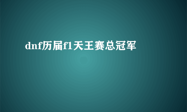 dnf历届f1天王赛总冠军