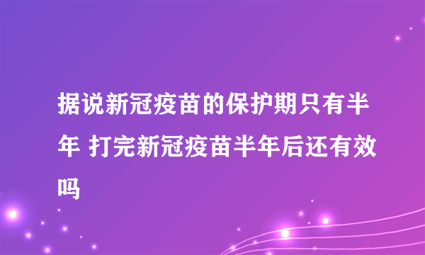 据说新冠疫苗的保护期只有半年 打完新冠疫苗半年后还有效吗