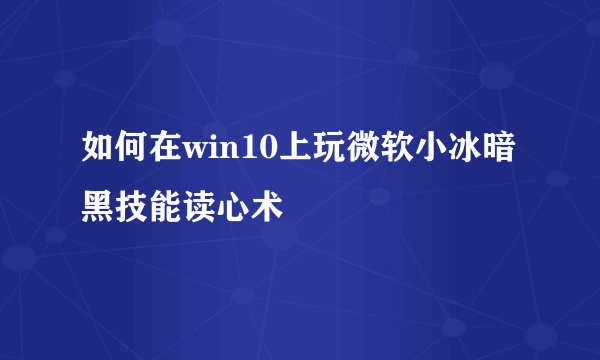 如何在win10上玩微软小冰暗黑技能读心术