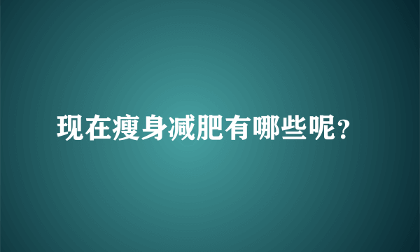 现在瘦身减肥有哪些呢？