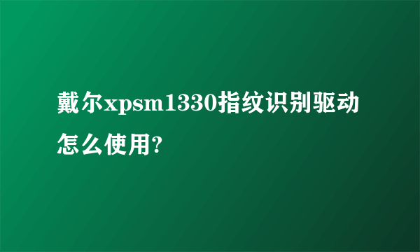 戴尔xpsm1330指纹识别驱动怎么使用?