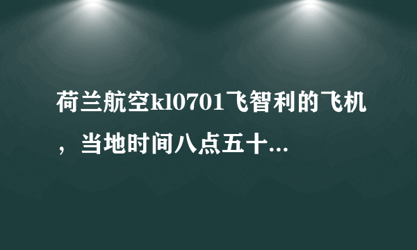 荷兰航空kl0701飞智利的飞机，当地时间八点五十五起飞，十一点二十到圣地亚哥，国内是几点，飞行多