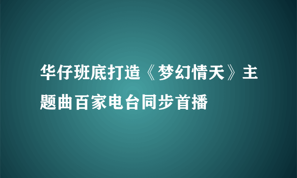 华仔班底打造《梦幻情天》主题曲百家电台同步首播