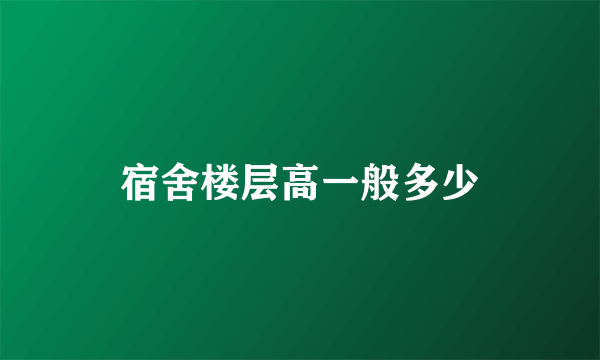 宿舍楼层高一般多少