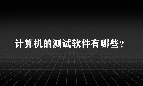 计算机的测试软件有哪些？