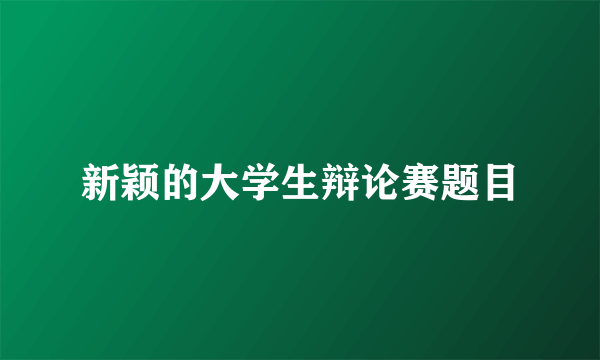 新颖的大学生辩论赛题目