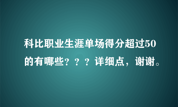 科比职业生涯单场得分超过50的有哪些？？？详细点，谢谢。