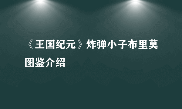 《王国纪元》炸弹小子布里莫图鉴介绍