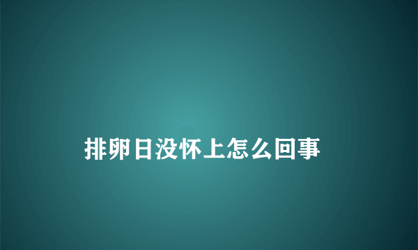 
    排卵日没怀上怎么回事
  