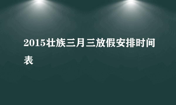 2015壮族三月三放假安排时间表