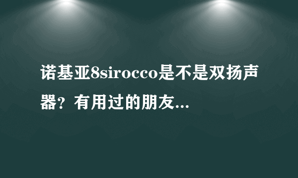 诺基亚8sirocco是不是双扬声器？有用过的朋友请告知一下使用感受，最近想入手，找了很多评测视频