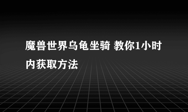 魔兽世界乌龟坐骑 教你1小时内获取方法