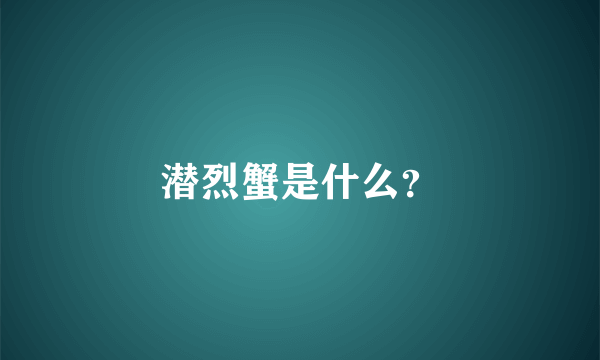 潜烈蟹是什么？