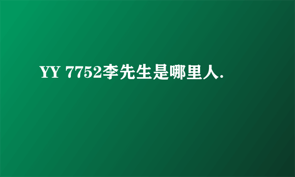 YY 7752李先生是哪里人.