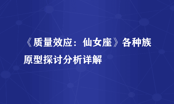 《质量效应：仙女座》各种族原型探讨分析详解