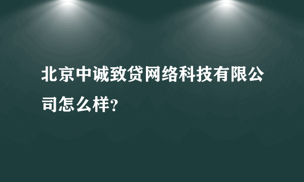 北京中诚致贷网络科技有限公司怎么样？