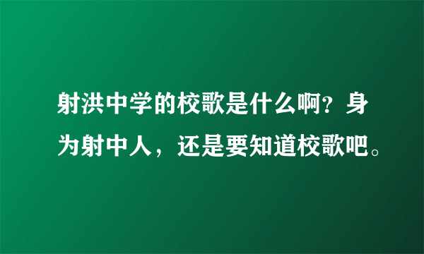 射洪中学的校歌是什么啊？身为射中人，还是要知道校歌吧。