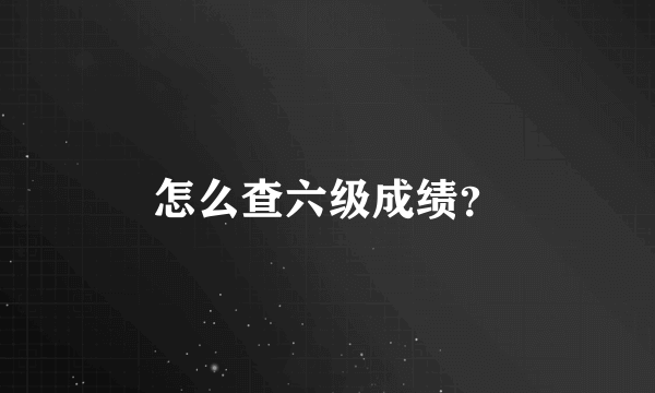 怎么查六级成绩？