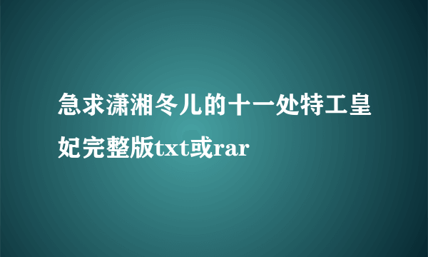 急求潇湘冬儿的十一处特工皇妃完整版txt或rar