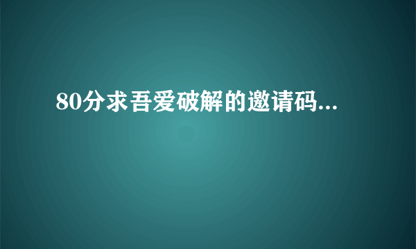 80分求吾爱破解的邀请码...