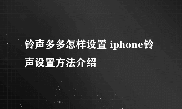 铃声多多怎样设置 iphone铃声设置方法介绍