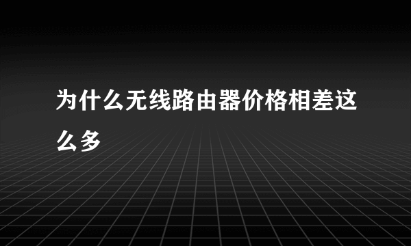 为什么无线路由器价格相差这么多