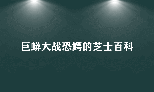 巨蟒大战恐鳄的芝士百科