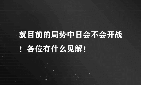 就目前的局势中日会不会开战！各位有什么见解！