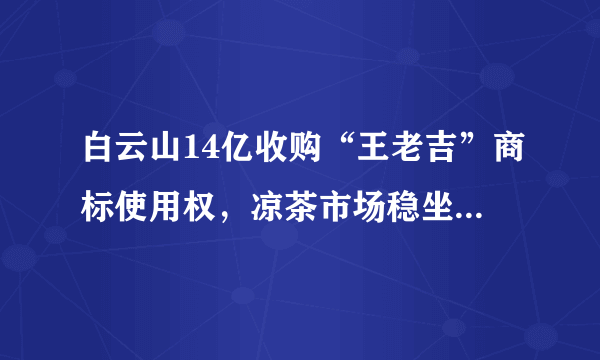 白云山14亿收购“王老吉”商标使用权，凉茶市场稳坐“头把交椅”