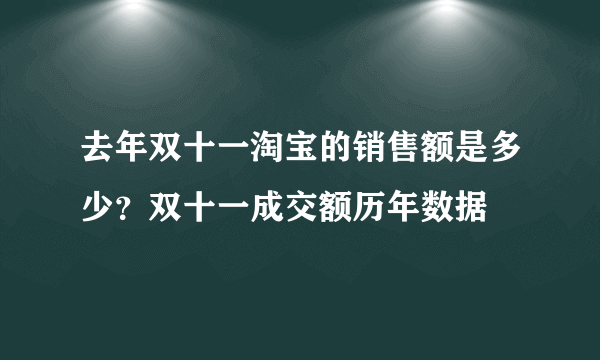 去年双十一淘宝的销售额是多少？双十一成交额历年数据