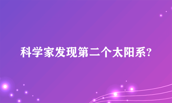 科学家发现第二个太阳系?